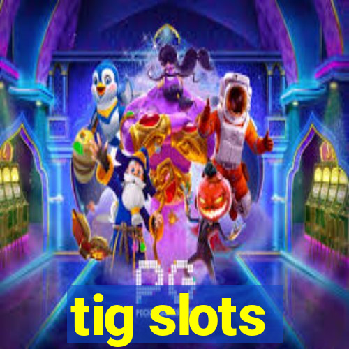 tig slots